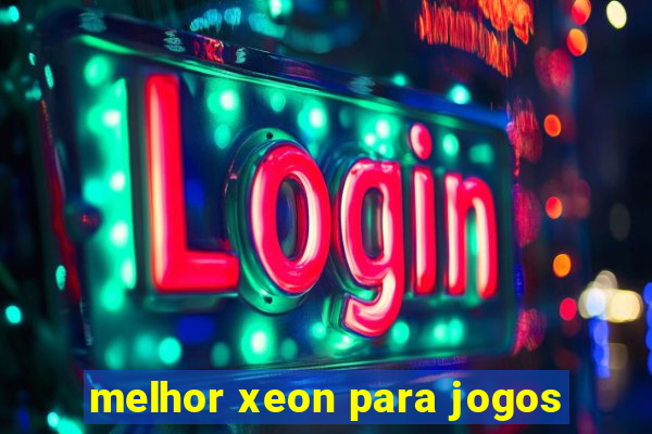 melhor xeon para jogos